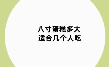 八寸蛋糕多大 适合几个人吃